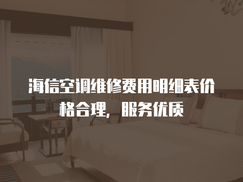海信空調維修費用明細表價格合理，服務優質
