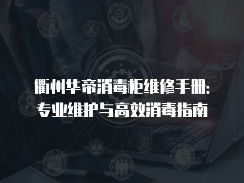 衢州華帝消毒柜維修手冊：專業(yè)維護(hù)與高效消毒指南