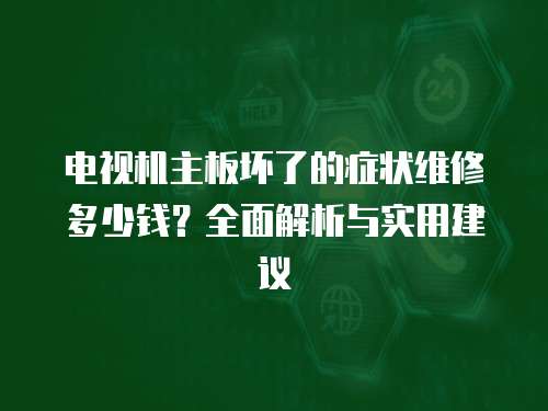 電視機主板壞了的癥狀維修多少錢？全面解析與實用建議