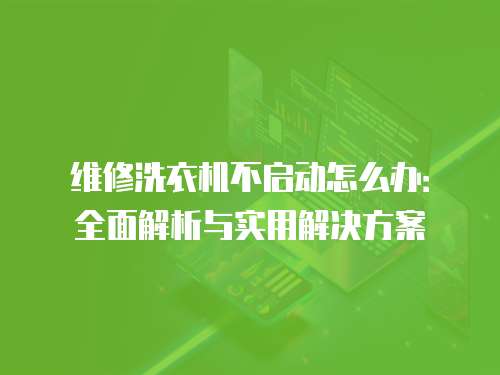 維修洗衣機(jī)不啟動(dòng)怎么辦：全面解析與實(shí)用解決方案