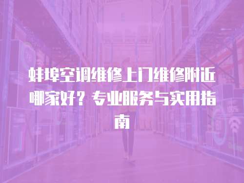 蚌埠空調(diào)維修上門維修附近哪家好？專業(yè)服務(wù)與實用指南