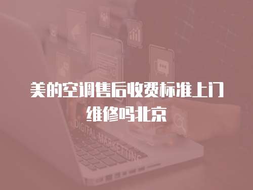 美的空調(diào)售后收費標準上門維修嗎北京
