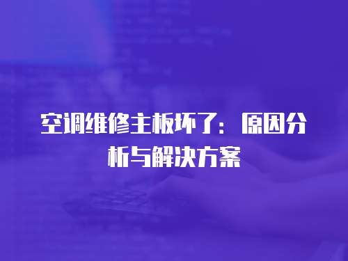 空調(diào)維修主板壞了：原因分析與解決方案