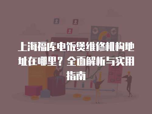上海福庫電飯煲維修機構地址在哪里？全面解析與實用指南