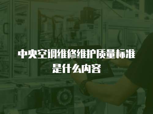 中央空調維修維護質量標準是什么內容