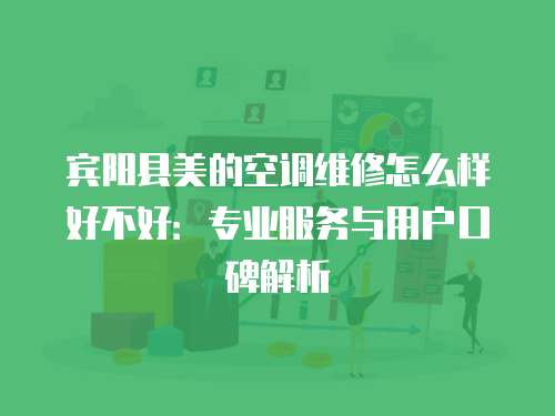 賓陽(yáng)縣美的空調(diào)維修怎么樣好不好：專業(yè)服務(wù)與用戶口碑解析