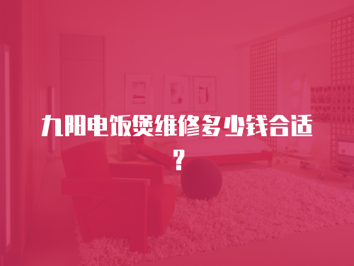 九陽電飯煲維修多少錢合適？