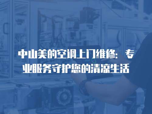 中山美的空調(diào)上門維修：專業(yè)服務(wù)守護您的清涼生活