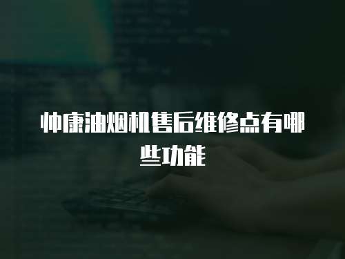 帥康油煙機售后維修點有哪些功能