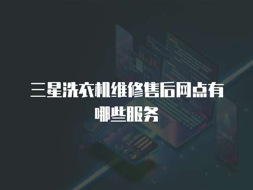 三星洗衣機(jī)維修售后網(wǎng)點(diǎn)有哪些服務(wù)