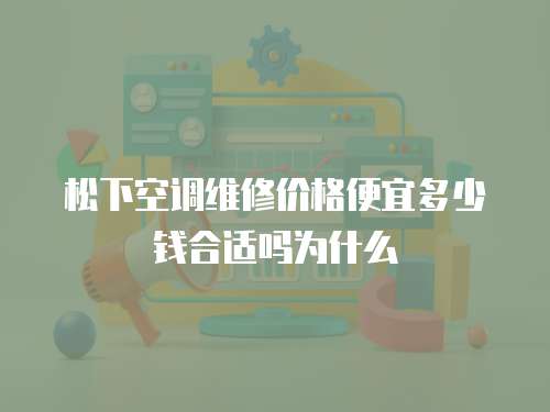 松下空調維修價格便宜多少錢合適嗎為什么