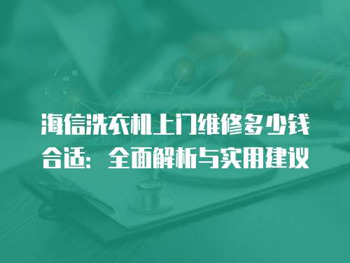 海信洗衣機(jī)上門維修多少錢合適：全面解析與實(shí)用建議