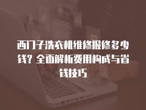 西門子洗衣機維修報修多少錢？全面解析費用構成與省錢技巧