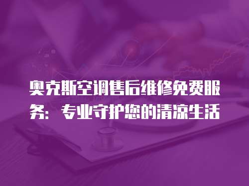奧克斯空調(diào)售后維修免費(fèi)服務(wù)：專業(yè)守護(hù)您的清涼生活