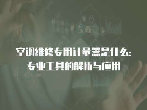 空調維修專用計量器是什么：專業(yè)工具的解析與應用