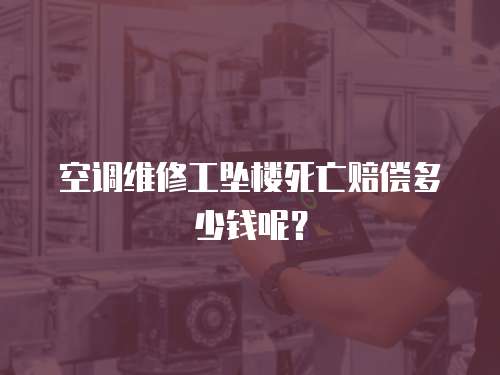 空調(diào)維修工墜樓死亡賠償多少錢呢？
