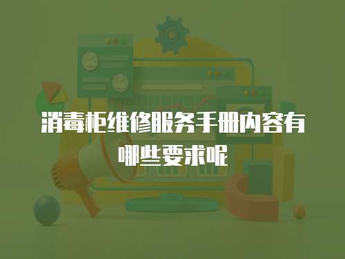 消毒柜維修服務手冊內容有哪些要求呢