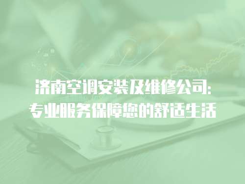 濟南空調安裝及維修公司：專業服務保障您的舒適生活