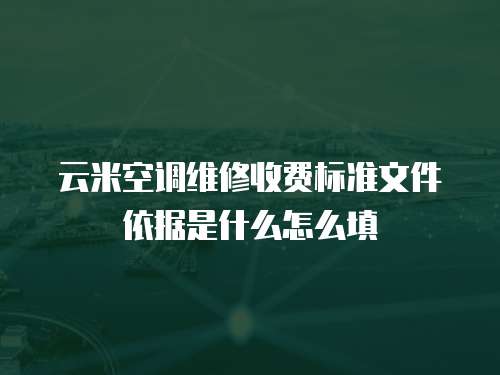 云米空調(diào)維修收費標準文件依據(jù)是什么怎么填
