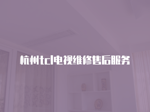 杭州tcl電視維修售后服務