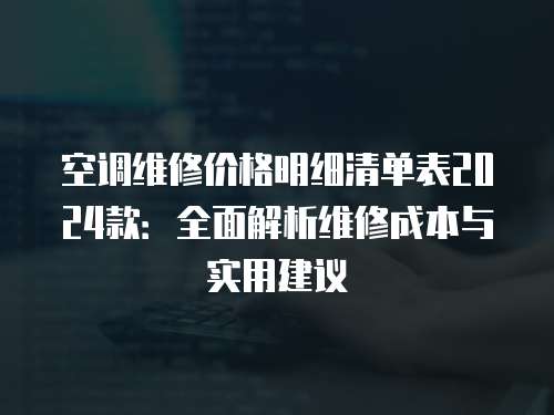 空調(diào)維修價(jià)格明細(xì)清單表2024款：全面解析維修成本與實(shí)用建議