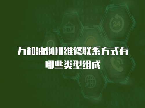 萬和油煙機維修聯系方式有哪些類型組成