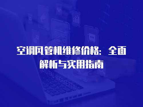 空調(diào)風(fēng)管機(jī)維修價(jià)格：全面解析與實(shí)用指南