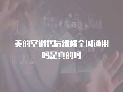 美的空調(diào)售后維修全國(guó)通用嗎是真的嗎