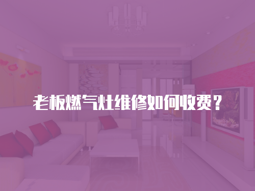 老板燃氣灶維修如何收費？