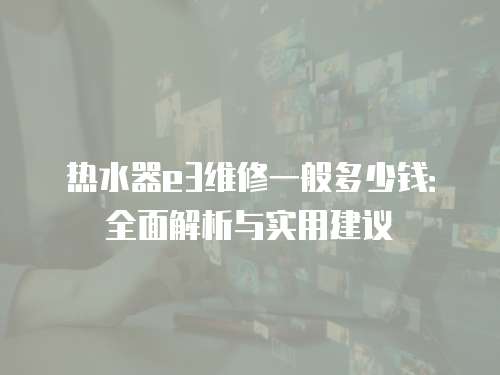熱水器e3維修一般多少錢：全面解析與實用建議