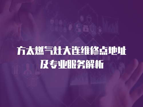 方太燃氣灶大連維修點地址及專業服務解析