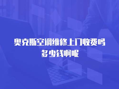 奧克斯空調(diào)維修上門收費嗎多少錢啊呢