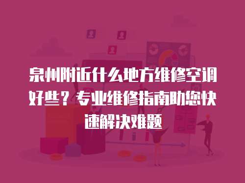 泉州附近什么地方維修空調(diào)好些？專業(yè)維修指南助您快速解決難題