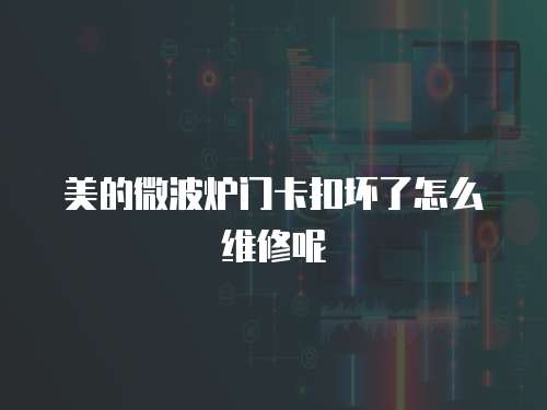 美的微波爐門(mén)卡扣壞了怎么維修呢