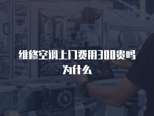 維修空調上門費用300貴嗎為什么