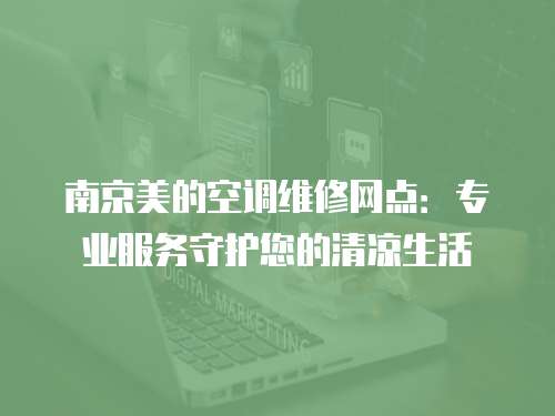 南京美的空調(diào)維修網(wǎng)點(diǎn)：專業(yè)服務(wù)守護(hù)您的清涼生活