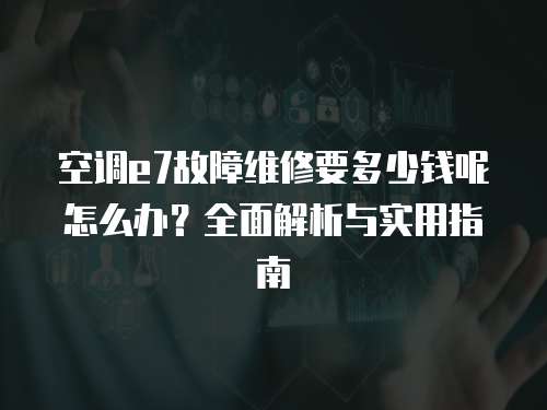 空調(diào)e7故障維修要多少錢呢怎么辦？全面解析與實用指南
