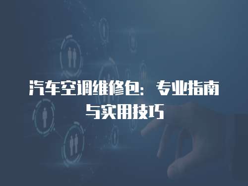 汽車空調維修包：專業指南與實用技巧
