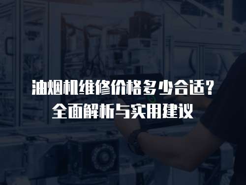 油煙機(jī)維修價格多少合適？全面解析與實(shí)用建議