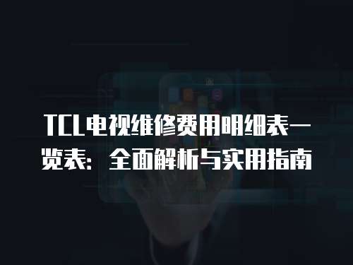 TCL電視維修費(fèi)用明細(xì)表一覽表：全面解析與實(shí)用指南