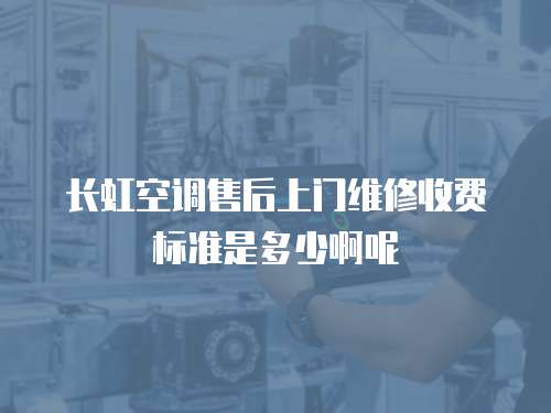 長虹空調(diào)售后上門維修收費(fèi)標(biāo)準(zhǔn)是多少啊呢
