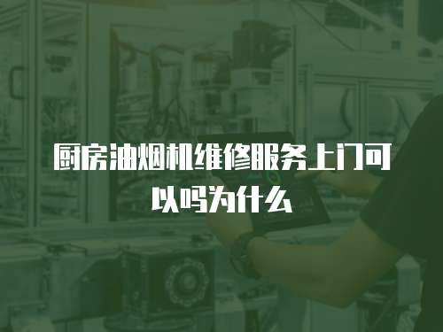 廚房油煙機(jī)維修服務(wù)上門可以嗎為什么