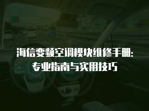 海信變頻空調(diào)模塊維修手冊(cè)：專(zhuān)業(yè)指南與實(shí)用技巧