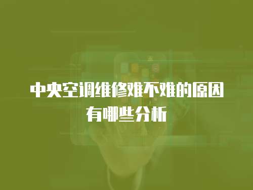 中央空調維修難不難的原因有哪些分析
