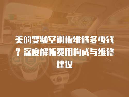 美的變頻空調板維修多少錢？深度解析費用構成與維修建議