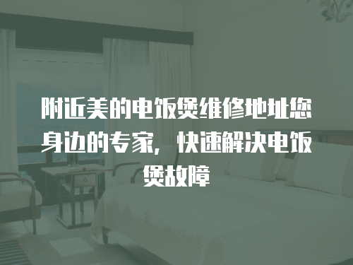 附近美的電飯煲維修地址您身邊的專家，快速解決電飯煲故障