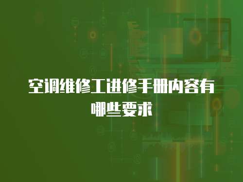 空調(diào)維修工進修手冊內(nèi)容有哪些要求