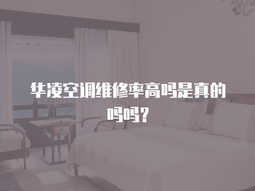 華凌空調維修率高嗎是真的嗎嗎？