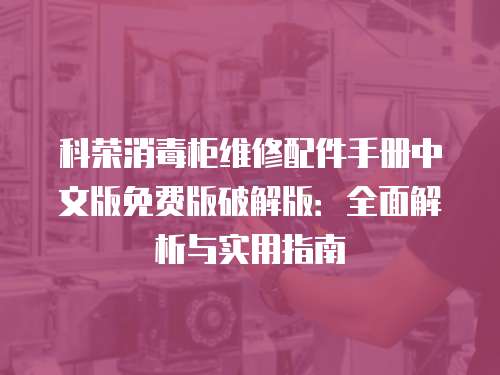科榮消毒柜維修配件手冊(cè)中文版免費(fèi)版破解版：全面解析與實(shí)用指南