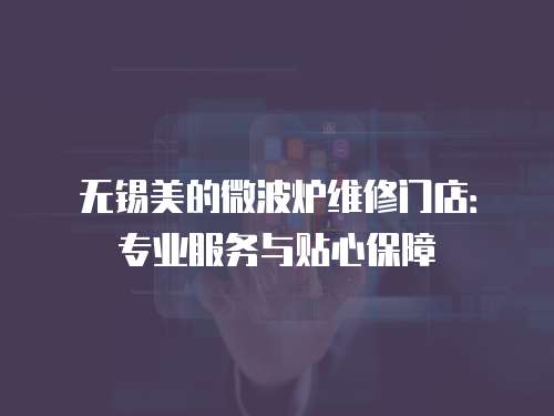 無錫美的微波爐維修門店：專業(yè)服務(wù)與貼心保障